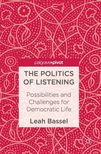 The Politics of Listening : Possibilities and Challenges for Democratic Life, Hardback Book