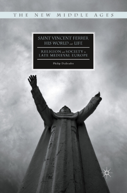 Saint Vincent Ferrer, His World and Life : Religion and Society in Late Medieval Europe, PDF eBook