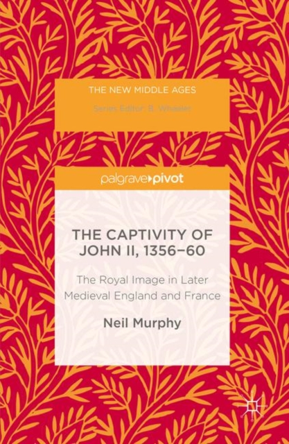 The Captivity of John II, 1356-60 : The Royal Image in Later Medieval England and France, PDF eBook