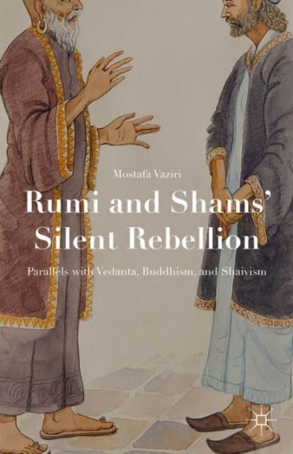 Rumi and Shams' Silent Rebellion : Parallels with Vedanta, Buddhism, and Shaivism, Hardback Book
