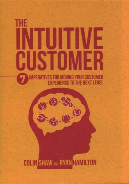 The Intuitive Customer : 7 Imperatives For Moving Your Customer Experience to the Next Level, Hardback Book
