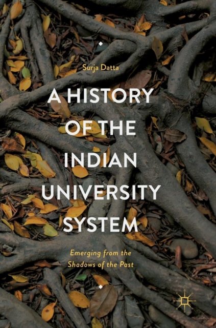 A History of the Indian University System : Emerging from the Shadows of the Past, Hardback Book