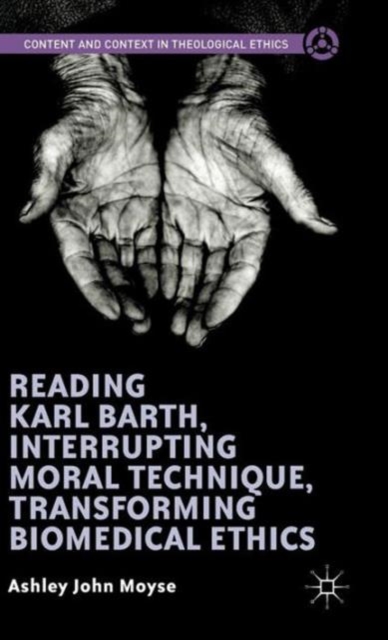 Reading Karl Barth, Interrupting Moral Technique, Transforming Biomedical Ethics, Hardback Book
