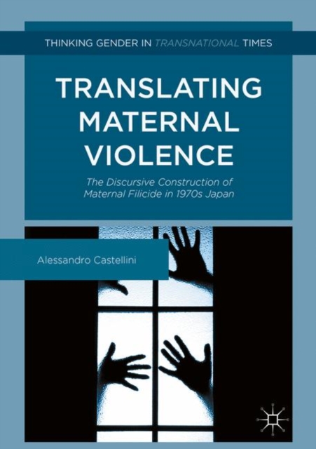 Translating Maternal Violence : The Discursive Construction of Maternal Filicide in 1970s Japan, Hardback Book