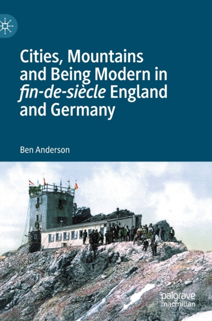 Cities, Mountains and Being Modern in fin-de-siecle England and Germany, Hardback Book