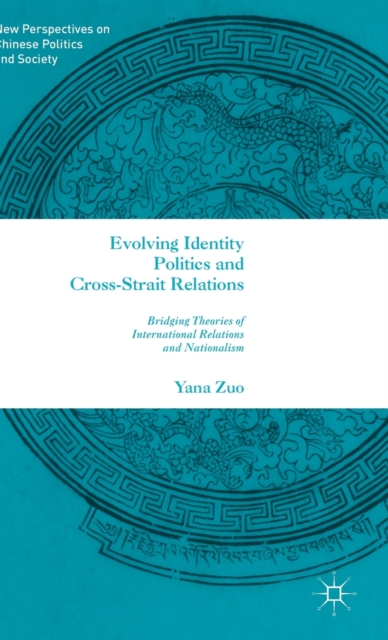 Evolving Identity Politics and Cross-Strait Relations : Bridging Theories of International Relations and Nationalism, Hardback Book