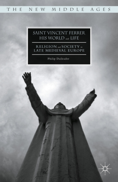 Saint Vincent Ferrer, His World and Life : Religion and Society in Late Medieval Europe, Hardback Book