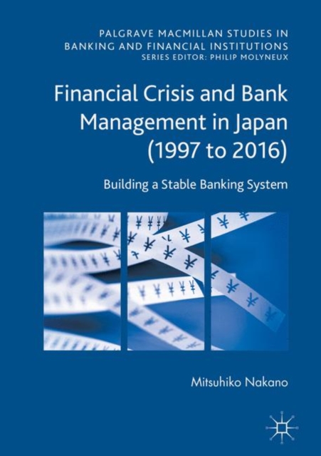 Financial Crisis and Bank Management in Japan (1997 to 2016) : Building a Stable Banking System, Hardback Book