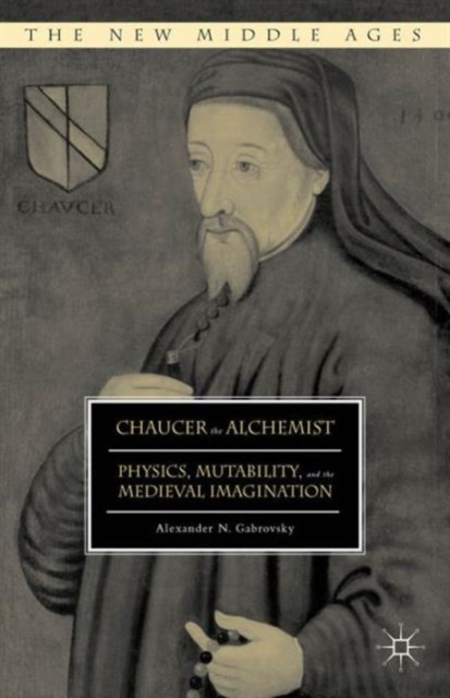 Chaucer the Alchemist : Physics, Mutability, and the Medieval Imagination, Hardback Book