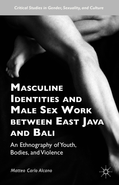 Masculine Identities and Male Sex Work between East Java and Bali : An Ethnography of Youth, Bodies, and Violence, Hardback Book