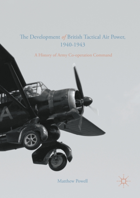 The Development of British Tactical Air Power, 1940-1943 : A History of Army Co-operation Command, PDF eBook