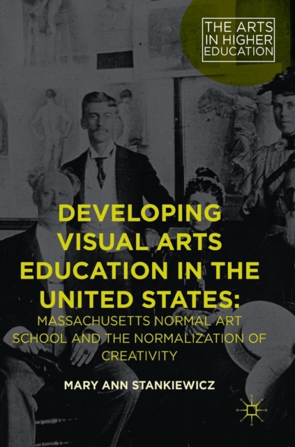 Developing Visual Arts Education in the United States : Massachusetts Normal Art School and the Normalization of Creativity, Hardback Book