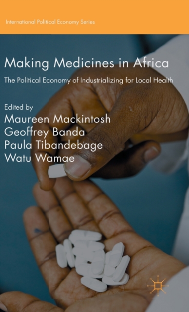 Making Medicines in Africa : The Political Economy of Industrializing for Local Health, Hardback Book