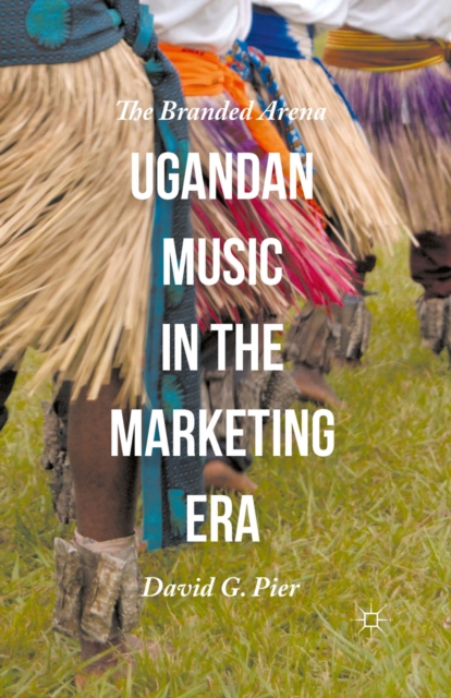Ugandan Music in the Marketing Era : The Branded Arena, PDF eBook