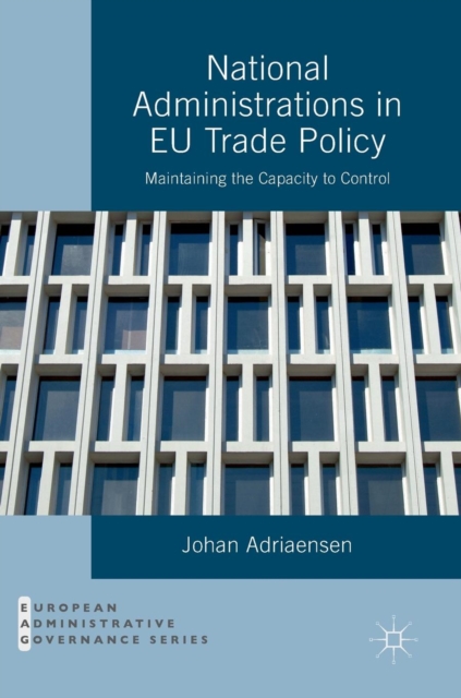 National Administrations in EU Trade Policy : Maintaining the Capacity to Control, Hardback Book