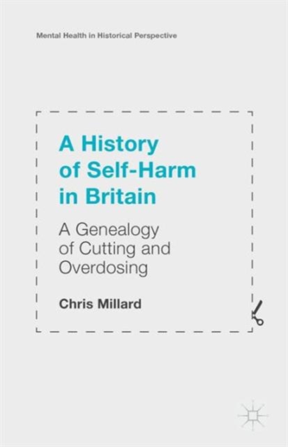 A History of Self-Harm in Britain : A Genealogy of Cutting and Overdosing, Paperback / softback Book
