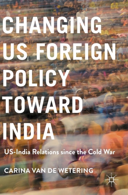 Changing US Foreign Policy Toward India : US-India Relations Since the Cold War, Hardback Book