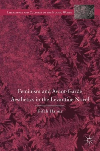 Feminism and Avant-Garde Aesthetics in the Levantine Novel : Feminism, Nationalism, and the Arabic Novel, Hardback Book