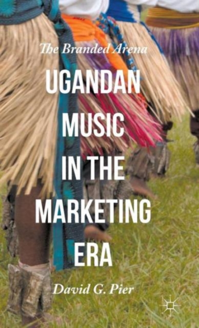 Ugandan Music in the Marketing Era : The Branded Arena, Hardback Book