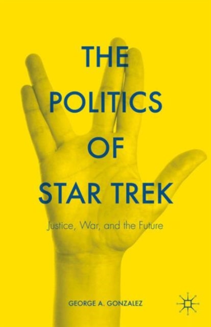 The Politics of Star Trek : Justice, War, and the Future, Hardback Book