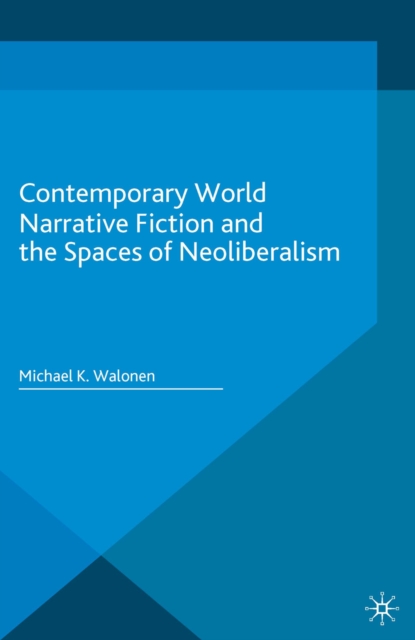 Contemporary World Narrative Fiction and the Spaces of Neoliberalism, PDF eBook