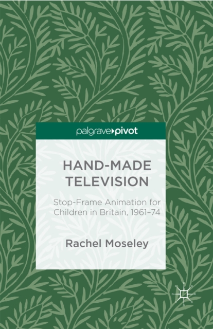 Hand-Made Television : Stop-Frame Animation for Children in Britain, 1961-1974, PDF eBook