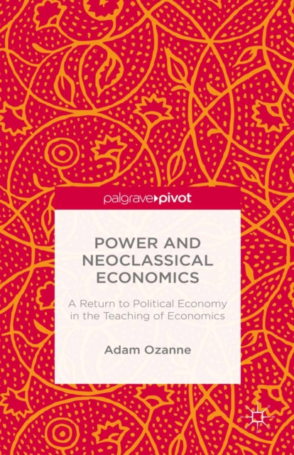 Power and Neoclassical Economics : A Return to Political Economy in the Teaching of Economics, PDF eBook