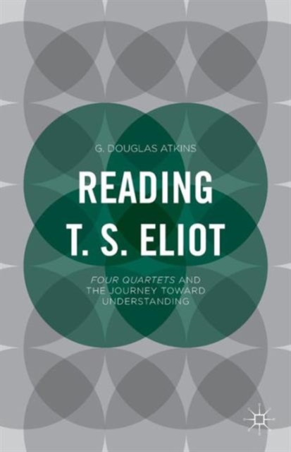 Reading T.S. Eliot : Four Quartets and the Journey towards Understanding, Paperback / softback Book