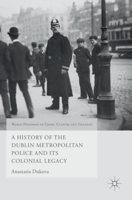 A History of the Dublin Metropolitan Police and its Colonial Legacy, Hardback Book