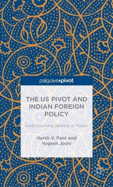 The US Pivot and Indian Foreign Policy : Asia's Evolving Balance of Power, Hardback Book
