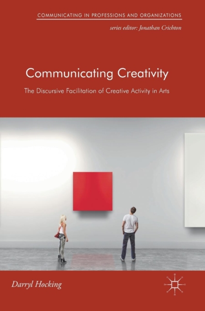 Communicating Creativity : The Discursive Facilitation of Creative Activity in Arts, Hardback Book