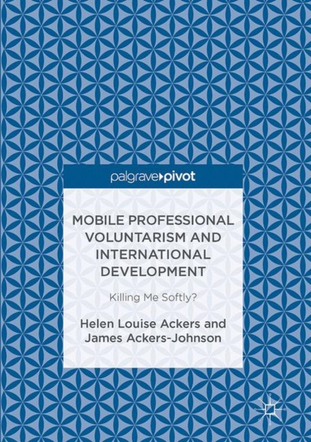Mobile Professional Voluntarism and International Development : Killing Me Softly?, Hardback Book