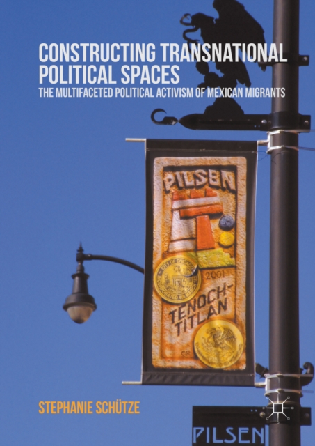 Constructing Transnational Political Spaces : The Multifaceted Political Activism of Mexican Migrants, PDF eBook