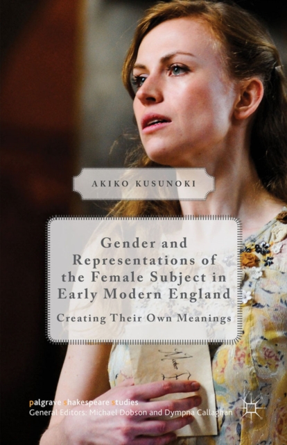Gender and Representations of the Female Subject in Early Modern England : Creating Their Own Meanings, PDF eBook