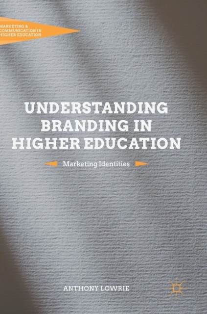 Understanding Branding in Higher Education : Marketing Identities, Hardback Book