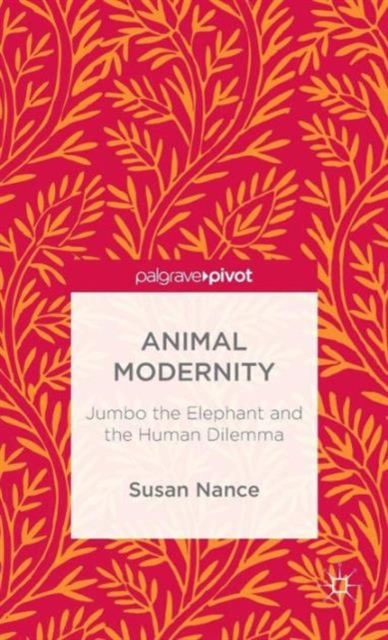 Animal Modernity: Jumbo the Elephant and the Human Dilemma, Hardback Book