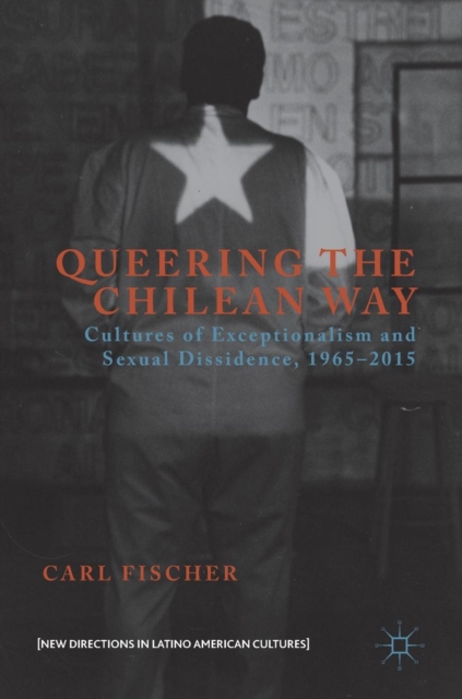 Queering the Chilean Way : Cultures of Exceptionalism and Sexual Dissidence, 1965-2015, Hardback Book