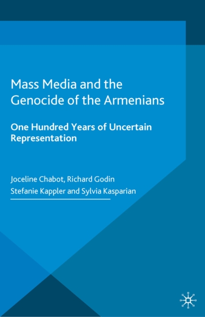 Mass Media and the Genocide of the Armenians : One Hundred Years of Uncertain Representation, PDF eBook