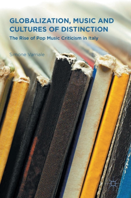Globalization, Music and Cultures of Distinction : The Rise of Pop Music Criticism in Italy, Hardback Book