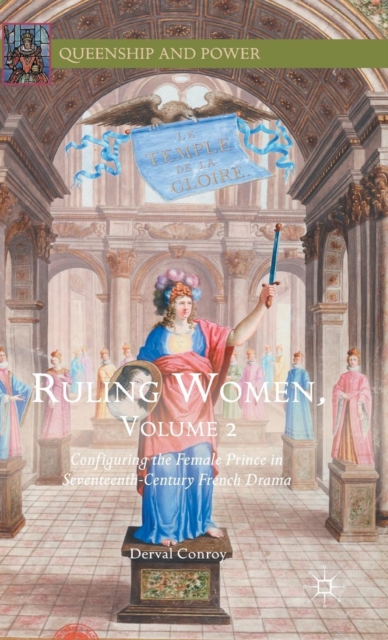 Ruling Women, Volume 2 : Configuring the Female Prince in Seventeenth-Century French Drama, Hardback Book