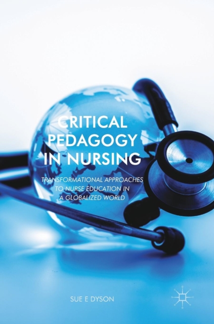 Critical Pedagogy in Nursing : Transformational Approaches to Nurse Education in a Globalized World, Hardback Book