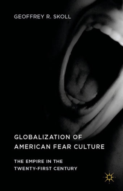 Globalization of American Fear Culture : The Empire in the Twenty-First Century, Hardback Book