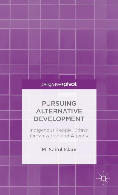 Pursuing Alternative Development : Indigenous People, Ethnic Organization and Agency, Hardback Book