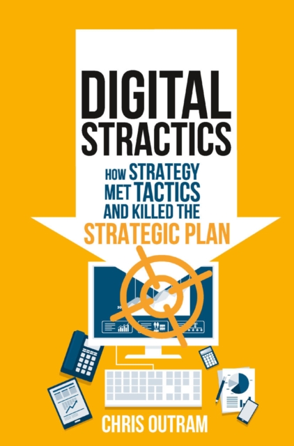 Digital Stractics : How Strategy Met Tactics and Killed the Strategic Plan, PDF eBook