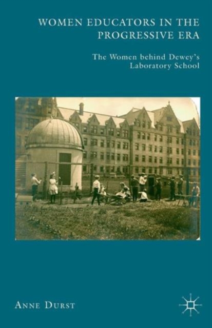 Women Educators in the Progressive Era : The Women behind Dewey’s Laboratory School, Paperback / softback Book