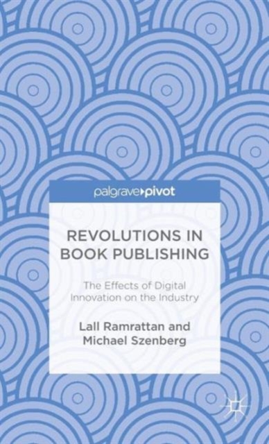 Revolutions in Book Publishing : The Effects of Digital Innovation on the Industry, Hardback Book