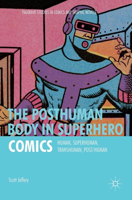 The Posthuman Body in Superhero Comics : Human, Superhuman, Transhuman, Post/Human, Hardback Book