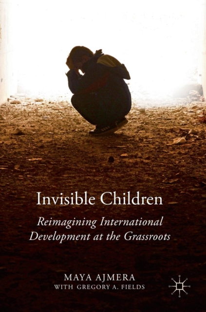 Invisible Children : Reimagining International Development at the Grassroots, Hardback Book