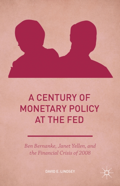 A Century of Monetary Policy at the Fed : Ben Bernanke, Janet Yellen, and the Financial Crisis of 2008, Hardback Book