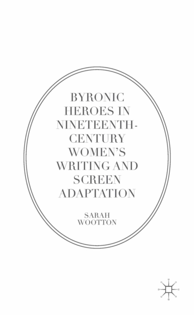 Byronic Heroes in Nineteenth-Century Women's Writing and Screen Adaptation, PDF eBook